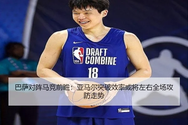 巴萨对阵马竞前瞻：亚马尔突破效率或将左右全场攻防走势