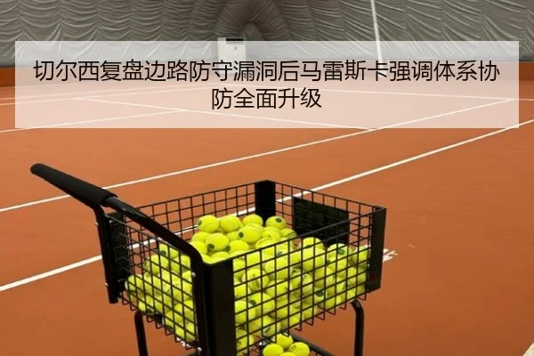 切尔西复盘边路防守漏洞后马雷斯卡强调体系协防全面升级