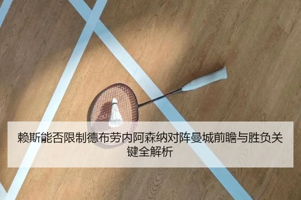 赖斯能否限制德布劳内阿森纳对阵曼城前瞻与胜负关键全解析